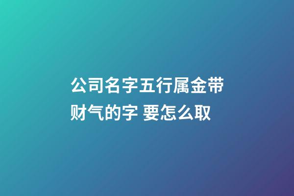 公司名字五行属金带财气的字 要怎么取-第1张-公司起名-玄机派